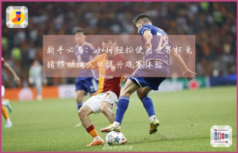 新手必看：如何轻松使用世界杯竞猜移动端入口提升观赛体验