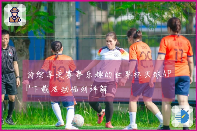 持续享受赛事乐趣的世界杯买球APP下载活动福利详解