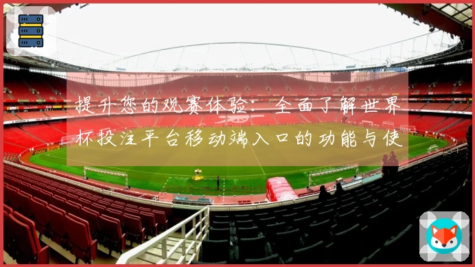 提升您的观赛体验：全面了解世界杯投注平台移动端入口的功能与使用方法