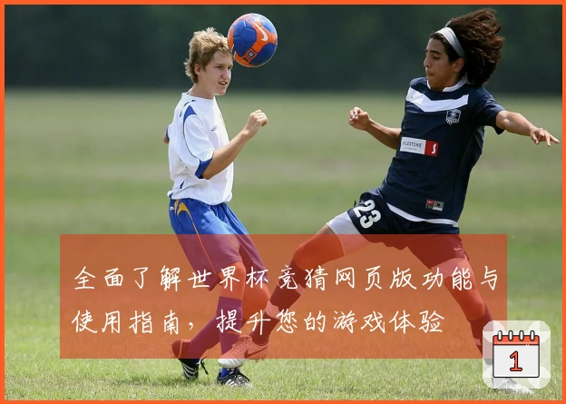 全面了解世界杯竞猜网页版功能与使用指南，提升您的游戏体验