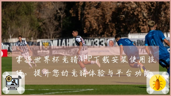 掌握世界杯竞猜APP下载安装使用技巧，提升您的竞猜体验与平台功能理解