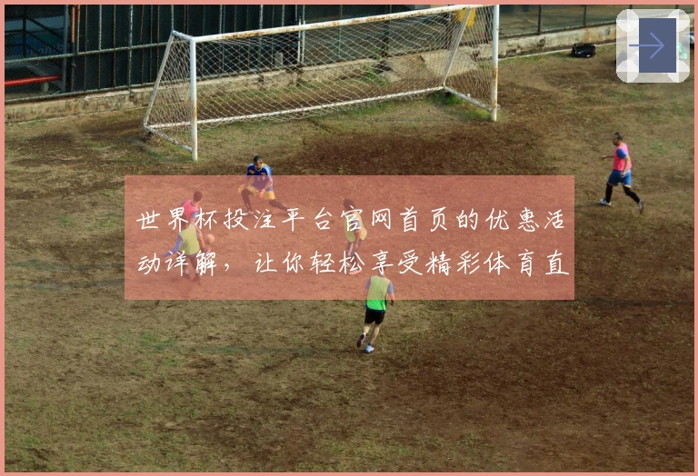 世界杯投注平台官网首页的优惠活动详解，让你轻松享受精彩体育直播体验