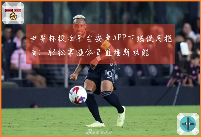 世界杯投注平台安卓APP下载使用指南：轻松掌握体育直播新功能