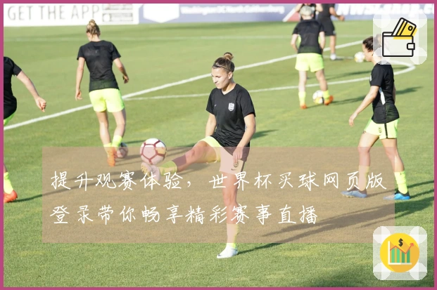 提升观赛体验，世界杯买球网页版登录带你畅享精彩赛事直播
