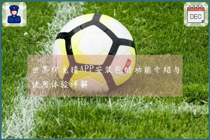 世界杯竞猜APP安装包的功能介绍与使用体验详解