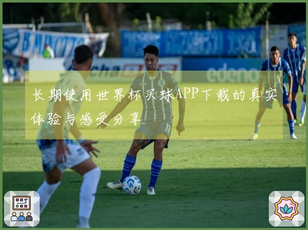 长期使用世界杯买球APP下载的真实体验与感受分享
