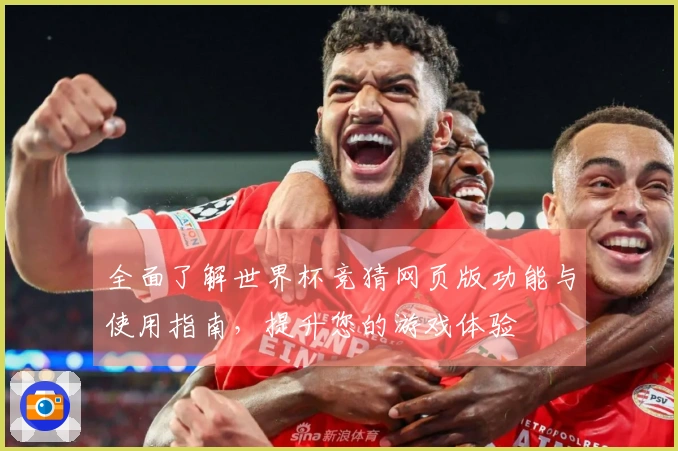 全面了解世界杯竞猜网页版功能与使用指南，提升您的游戏体验