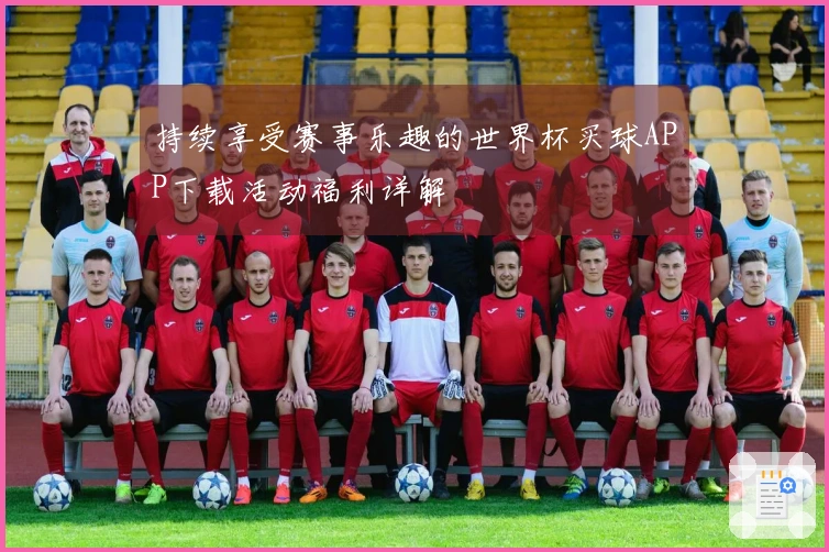 持续享受赛事乐趣的世界杯买球APP下载活动福利详解