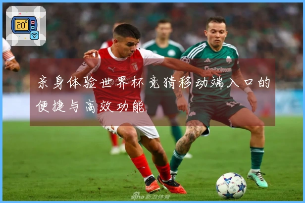 亲身体验世界杯竞猜移动端入口的便捷与高效功能