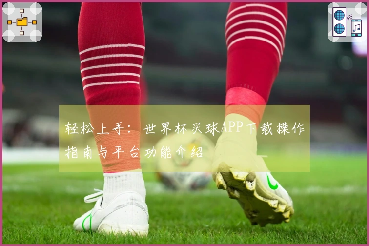 轻松上手：世界杯买球APP下载操作指南与平台功能介绍