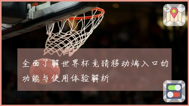 全面了解世界杯竞猜移动端入口的功能与使用体验解析