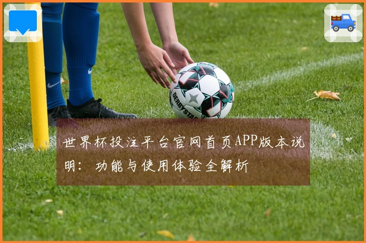 世界杯投注平台官网首页APP版本说明：功能与使用体验全解析