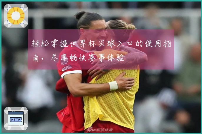 轻松掌握世界杯买球入口的使用指南，尽享畅快赛事体验