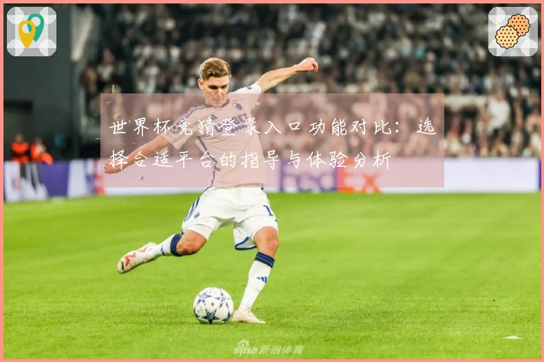 世界杯竞猜登录入口功能对比：选择合适平台的指导与体验分析