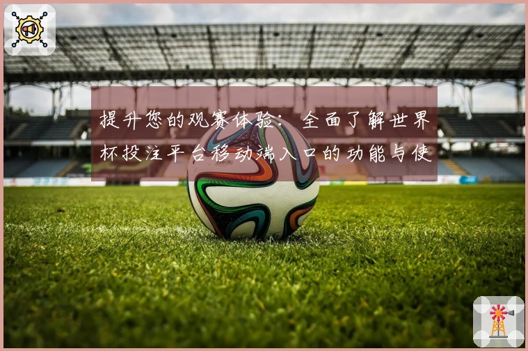 提升您的观赛体验：全面了解世界杯投注平台移动端入口的功能与使用方法