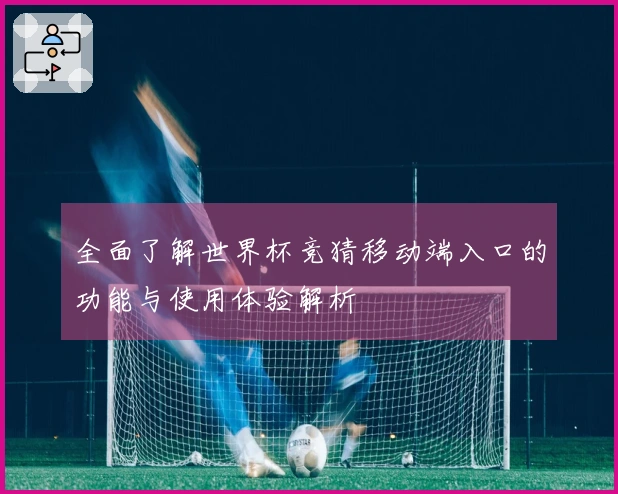 全面了解世界杯竞猜移动端入口的功能与使用体验解析